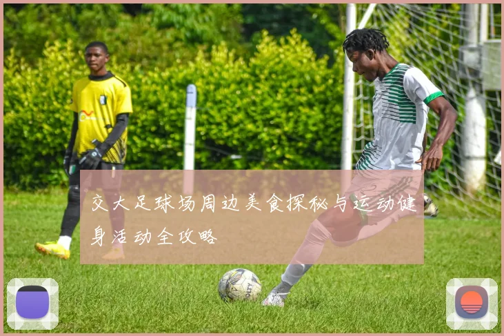 交大足球场周边美食探秘与运动健身活动全攻略