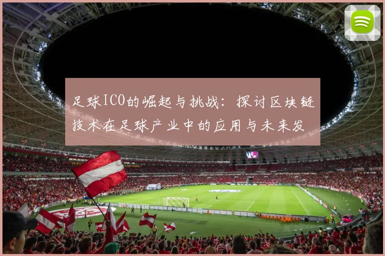 足球ICO的崛起与挑战：探讨区块链技术在足球产业中的应用与未来发展