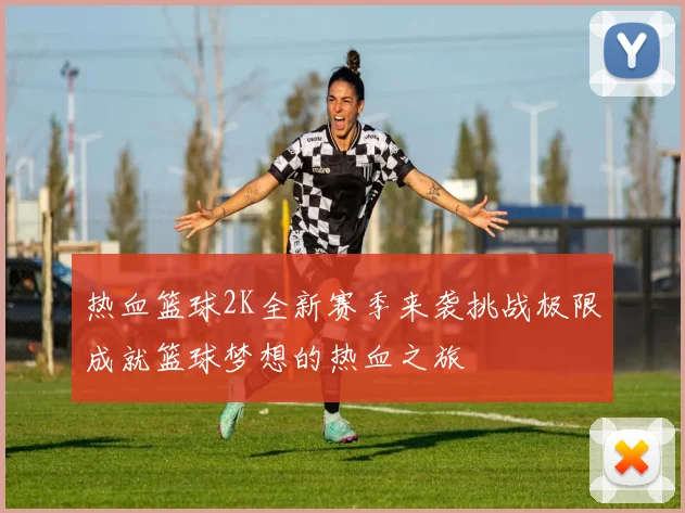 热血篮球2K全新赛季来袭挑战极限成就篮球梦想的热血之旅