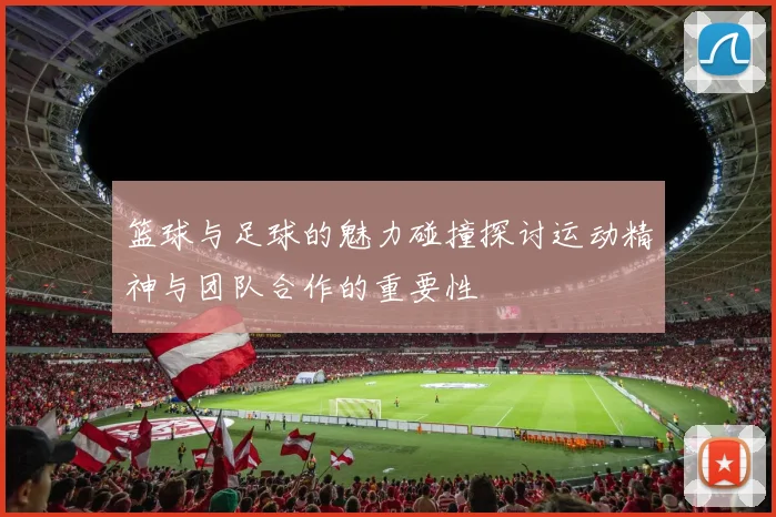 篮球与足球的魅力碰撞探讨运动精神与团队合作的重要性