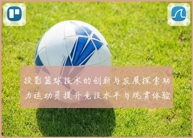 投影篮球技术的创新与发展探索助力运动员提升竞技水平与观赏体验