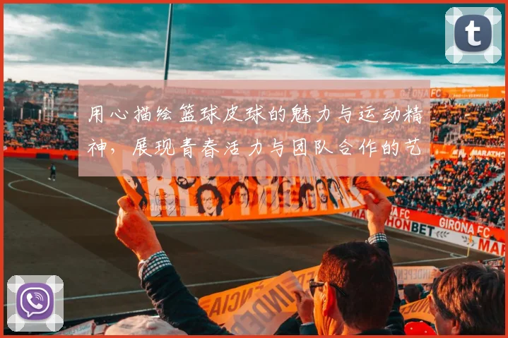 用心描绘篮球皮球的魅力与运动精神，展现青春活力与团队合作的艺术之旅