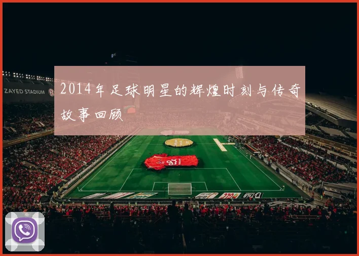 2014年足球明星的辉煌时刻与传奇故事回顾