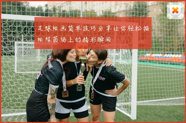 足球绘画简单技巧分享让你轻松描绘绿茵场上的精彩瞬间