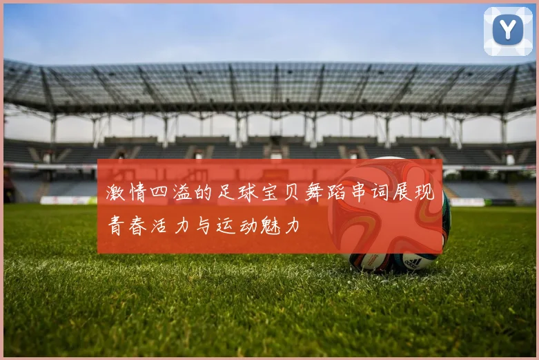 激情四溢的足球宝贝舞蹈串词展现青春活力与运动魅力