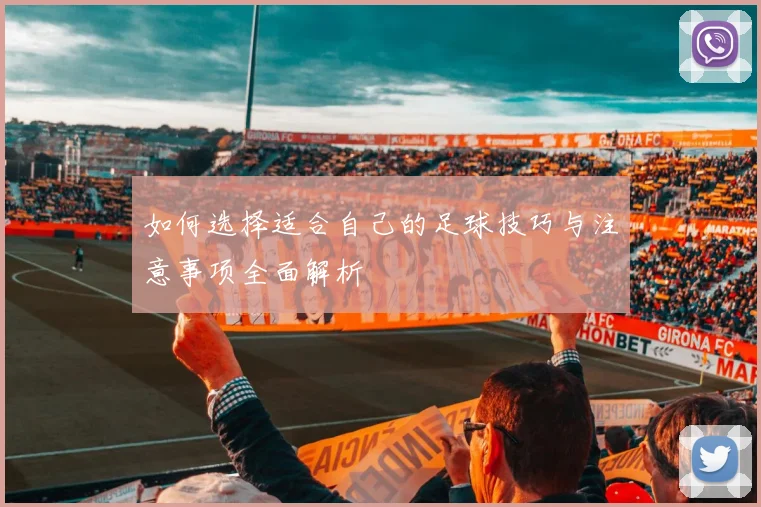 如何选择适合自己的足球技巧与注意事项全面解析