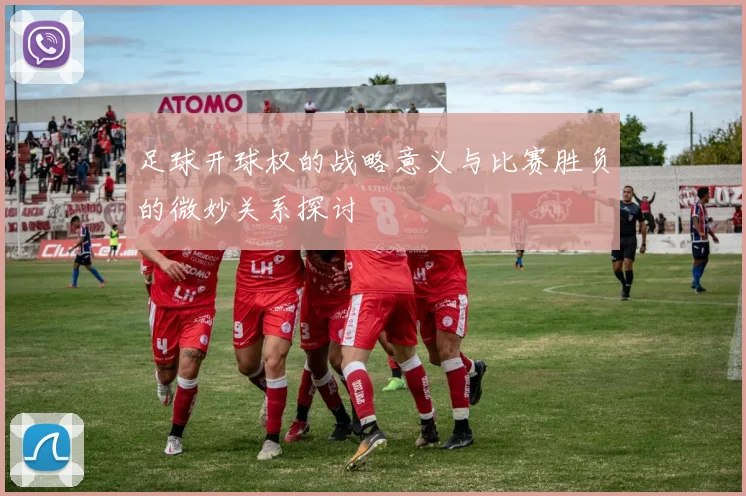足球开球权的战略意义与比赛胜负的微妙关系探讨