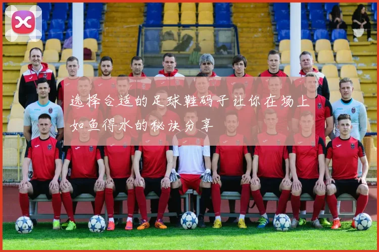 选择合适的足球鞋码子让你在场上如鱼得水的秘诀分享